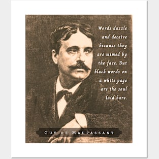 Guy de Maupassant portrait and quote: Words dazzle and deceive because they are mimed by the face. But black words on a white page are the soul laid bare. Posters and Art